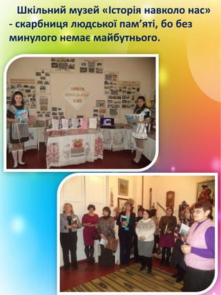 Шкільний музей «Історія навколо нас»
- скарбниця людської пам’яті, бо без
минулого немає майбутнього.
 