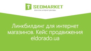 Линкбилдинг для интернет
магазинов. Кейс продвижения
eldorado.ua
Агентство интернет-рекламы
 