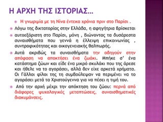  Η γνωριμία με τη Νίνα έντεκα χρόνια πριν στο Παρίσι .
 Λόγω της δικτατορίας στην Ελλάδα, η αφηγήτρια βρίσκεται
 αυτοεξόριστη στο Παρίσι, μόνη , βιώνοντας τα δυσάρεστα
συναισθήματα που γεννά η έλλειψη επικοινωνίας ,
συντροφικότητας και οικογενειακής θαλπωρής.
 Αυτά ακριβώς τα συναισθήματα την οδηγούν στην
απόφαση να αποκτήσει ένα ζωάκι. Μπήκε σ’ ένα
κατάστημα ζώων και είδε ένα μικρό σκυλάκι που της άρεσε
και ήθελε να το αγοράσει, αλλά δεν είχε αρκετά χρήματα.
Οι Γάλλοι φίλοι της τη συμβούλεψαν να περιμένει να το
αγοράσει μετά τα Χριστούγεννα για να πέσει η τιμή του.
 Από την αρχή μέχρι την απόκτηση του ζώου: περνά από
διάφορες ψυχολογικές μεταπτώσεις, συναισθηματικές
διακυμάνσεις.
 