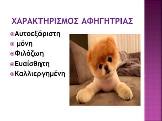 Αυτοεξόριστη
 μόνη
Φιλόζωη
Ευαίσθητη
Καλλιεργημένη
 