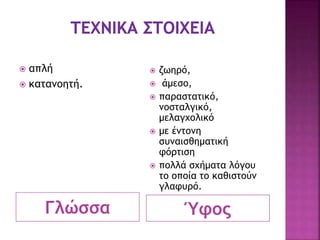 Γλώσσα Ύφος
 απλή
 κατανοητή.
 ζωηρό,
 άμεσο,
 παραστατικό,
νοσταλγικό,
μελαγχολικό
 με έντονη
συναισθηματική
φόρτιση
 πολλά σχήματα λόγου
το οποία το καθιστούν
γλαφυρό.
 