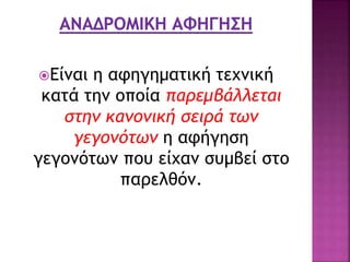 Είναι η αφηγηματική τεχνική
κατά την οποία παρεμβάλλεται
στην κανονική σειρά των
γεγονότων η αφήγηση
γεγονότων που είχαν συμβεί στο
παρελθόν.
 