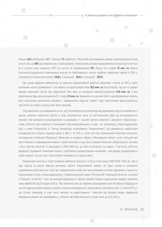 28
більше 4,5% російського ВВП і близько 7% зайнятості. Масштаби застосування добрив характеризуються вже
хоча б тим, що 90% усіх вироблених у країні добрив і мінеральних речовин відправляються на експорт, в той час
як в останні роки існування СРСР ця частка не перевищувала 15%. Більш того, майже 13 млн. га земель
сільськогосподарського призначення взагалі не обробляються: частка подібних земельних наділів в 2016 р.
становила в Смоленській області 18,8%, в Калузькій - 19,4%, в Тульській - 29,0%.
При цьому держава виявляється не здатною формалізувати земельні відносини: станом на 2011 р. були
належним чином розмежовані і поставлені на кадастровий облік 18,3 млн. га сільгоспугідь, тоді як на правах
оренди земельних часток без визначення їхніх меж на місцевості використовувалися 51,6 млн. га, а без
оформлення будь-яких документів (!) - понад 22 млн. га. Зважаючи на значний обсяг недооформлених земель,
його пропозиція залишалася великою і задовольняла будь-які "смаки": тому перспективи довгострокового
зростання цін навіть в кращі роки були оманливі.
Слід зазначити, що незважаючи на те, що Росія вважається авторитарною державою, жорстко керованою з
центру, земельні відносини багато в чому регулюються саме на регіональному рівні, де встановлюється
"змичка" між великими агрохолдингами та державою. У значній частині областей і республік губернатори і
глави суб'єктів тісно пов'язані з основними сільгоспвиробниками, а іноді - як, наприклад, в Краснодарському
краї, є ними (губернатор О. Ткачов, бенефіціар агрохолдингу "Агрокомплекс", що вважається найбільшим
латифундистом в Європі, керував краєм з 2001 р. по 2015 р., після чого був призначений міністром сільського
господарства Російської Федерації). Фінансові та земельні афери у Московській області, хоча в більшій мірі
були пов'язані з переведенням земель з однієї категорії в іншу, були головним бізнесом губернатора Б. Громова
і його міністра фінансів О. Кузнєцова в 2004-2008 рр., до втечі останнього за кордон. У багатьох суб'єктах
федерації "курування" земельних питань є улюбленою справою вищих чиновників - але заради справедливості
треба сказати, що не у всіх сільгоспземлі знаходяться в центрі уваги.
Поворотним пунктом в історії розвитку земельної власності в Росії стали кризи 2008-2009 і 2014 рр. Уже в
ході першої на ринок вийшли величезні обсяги "інвестиційних" земель, які були куплені в очікуванні
продовження зростання цін. Різко зріс диференціал в цінах між тими ділянками, які були оформлені у власність
(насамперед, в тому ж Краснодарському і Ставропольському краях, Ростовській і Липецькій областях, частково
в Поволжі і на Алтаї), і тими, які використовувалися в "сірому" режимі. Влада в авральному порядку прийняла
закон №435-ФЗ від 29 грудня 2010 р. "Про внесення змін до окремих законодавчих актів Російської Федерації в
частині вдосконалення обороту земель сільськогосподарського призначення" (вступив в силу з 1 липня 2011 р.),
що істотно знижував, в тому числі, витрати на кадастрування і вимагав від місцевої влади завершити
межування ділянок, які перебувають у спільній частковій власності, за два роки, до літа 2013 р.
uifuture.org
IV. Земельна реформа в Росії: чи варто повторювати?
 