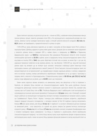 ДО РЕФОРМИ РИНКУ ЗЕМЛІ В УКРАЇНІ29
Однак помітного прогресу не досягнуто до сих пір - станом на 2016 р., належним чином розмежовано менше
третини ділянок; процес повністю зупинився після 2014 р. Як наголошується в національній доповіді про стан
земель, земельні частки громадян (включаючи право у спільній сумісній власності) складають 88,4 млн. га -
66,3% земель, які перебувають у приватній власності в цілому по країні.
У 2014-2015 рр. криза, викликана падінням цін на нафту і санкціями, які були введені проти Росії у зв'язку з
окупацією Криму і Донбасу, вдарила по ринку землі дуже сильно. Доларові ціни на належним чином оформлені
у власність ділянки впали в середині 2015 р. майже втричі, в середньому до $900/га в Південному
федеральному окрузі, і до $420/га в Центральному (без урахування Московської області); потім почалося
компенсаційне зростання на 20-25% в рублях, проте в середньому гектар сільськогосподарської землі в Росії
коштував на початку 2016 р. $445, при цьому зберігався істотний тиск на ринок, на якому був і є до цих пір
надлишок бажаючих позбутися як від окремих ділянок, так і від бізнесів. У 2016-2017 рр. масштаб пропозиції
ділянок виріс під впливом ще як мінімум трьох чинників: тимчасової стабілізації рубля (інвестори готові
пропонувати знижки, щоб зафіксуватися в валюті); вимоги В. Путіна "вилучати сільськогосподарські землі, які
використовуються не за призначенням", що передбачувано створює надлишок ділянок; і в зв'язку з введенням
мита на експорт пшениці, знижує рентабельність виробництва. Незважаючи на те, що зараз є пропозиції з
продажу землі у власності в Краснодарському і Ставропольському краях по 80-130 тис. руб. ($1,3-2,2 тис/га),
реальні угоди відбуваються на рівнях, що на 40-60% нижчі цих показників.
Таким чином, відносно велика активність на земельному ринку, яка фіксується в Росії в порівнянні з
Україною, не зумовила більш високих цін сільськогосподарських наділів. При цьому російське сільське
господарство демонструє численні елементи схожості з українським: зростання обсягів (так, валовий збір
пшениці зріс за 15 років більш ніж на 73%, і Російська Федерація стала її найбільшим в світі експортером) не
супроводжується значним зростанням врожайності (залишається в 3,9 рази нижче, ніж в Голландії); основний
акцент робиться на монокультурні господарства; експортні поставки направляються головним чином у країни,
що "розвиваються". Ріднить Росію і Україну і значуща роль найбільших аграрних холдингів у виробництві
товарної продукції сільського господарства і у володінні землею (в Росії 50 подібних структур контролюють
близько 10% всіх орних земель, або більше 12 млн. га). Є подібності і в контексті обмеження доступу іноземців
на земельний ринок - хоча присутність їх в даний час досить помірна (за даними Інституту кон'юнктури
аграрного ринку, з 114 млн. га ріллі не більше 2,7 млн. га контролюють компанії, кінцевими бенефіціарами яких
є іноземні громадяни). Однак незважаючи і на більші, в порівнянні з українськими, обсяги виробництва
сільськогосподарської продукції, і на істотно більш високу оцінку інших виробничих фондів та відносно високу
капіталізацію ринку акцій, а також на значно більш вражаючі фінансові вливання в сектор, внутрішній попит на
 