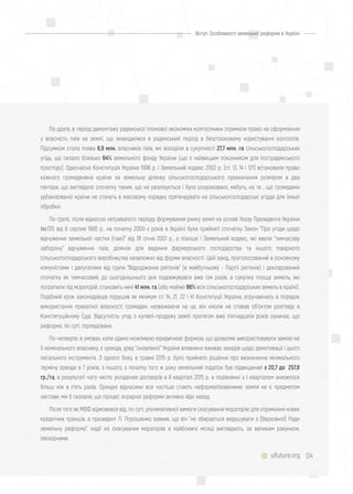 04uifuture.org
Вступ. Особливості земельної реформи в Україні
По-друге, в період демонтажу радянської планової економіки колгоспники отримали право на оформлення
у власність паїв на землі, що знаходилися в радянський період в безстроковому користуванні колгоспів.
Підсумком стала поява 6,9 млн. власників паїв, які володіли в сукупності 27,7 млн. га сільськогосподарських
угідь, що склало близько 64% земельного фонду України (що є найвищим показником для пострадянського
простору). Одночасно Конституція України 1996 р. і Земельний кодекс 2002 р. (ст. 13, 14 і 121) встановили право
кожного громадянина країни на земельну ділянку сільськогосподарського призначення розміром в два
гектари, що виглядало спочатку таким, що не реалізується і було розраховано, мабуть, на те , що громадяни
урбанізованої країни не стануть в масовому порядку претендувати на сільськогосподарські угіддя для їхньої
обробки.
По-третє, після відносно нетривалого періоду формування ринку землі на основі Указу Президента України
№720 від 8 серпня 1995 р., на початку 2000-х років в Україні були прийняті спочатку Закон "Про угоди щодо
відчуження земельної частки (паю)" від 18 січня 2001 р., а пізніше і Земельний кодекс, які ввели "тимчасову
заборону" відчуження паїв, ділянок для ведення фермерського господарства та іншого товарного
сільськогосподарського виробництва незалежно від форми власності. Цей захід, проголосований в основному
комуністами і депутатами від групи "Відродження регіонів" (в майбутньому - Партії регіонів) і декларований
спочатку як тимчасовий, до сьогоднішнього дня подовжувався вже сім разів, а сукупна площа земель, які
потрапили під мораторій, становить нині 41 млн. га (або майже 96% всіх сільськогосподарських земель в країні).
Подібний крок законодавців порушив як мінімум ст. 14, 21, 22 і 41 Конституції України, втручаючись в порядок
використання приватної власності громадян; незважаючи на це, він ніколи не ставав об'єктом розгляду в
Конституційному Суді. Відсутність угод з купівлі-продажу землі протягом вже п'ятнадцяти років означає, що
реформа, по суті, торпедована.
По-четверте, в умовах, коли єдино можливою юридичною формою, що дозволяє використовувати землю не
її номінального власнику, є оренда, уряд "оновленої" України впевнено вживає заходів щодо демотивації і цього
легального інструмента. З одного боку, в травні 2015 р. було прийнято рішення про визначення мінімального
терміну оренди в 7 років; з іншого, з початку того ж року земельний податок був підвищений з 20,7 до 257,8
гр./га, в результаті чого число укладених договорів в II кварталі 2015 р. в порівнянні з I кварталом знизилося
більш ніж в п'ять разів. Орендні відносини все частіше стають неформалізованими; земля не є предметом
застави; ми б сказали, що процес аграрної реформи активно йде назад.
Після того як МВФ відмовився від, по суті, ультимативної вимоги скасування мораторію для отримання нових
кредитних траншів, а президент П. Порошенко заявив, що він "не збирається видушувати з [Верховної] Ради
земельну реформу", надії на скасування мораторію в найближчі місяці виглядають, за великим рахунком,
ілюзорними.
 