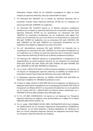 διαδικασιών ελέγχου καθώς και την πολλαπλή συμμόρφωση σε σχέση με μέτρα
στήριξης της αγροτικής ανάπτυξης, όπως έχει τροποποιηθεί και ισχύει.
4. Τον Κανονισμό (ΕΕ) 1305/2013 για τη στήριξη της αγροτικής ανάπτυξης από το
Ευρωπαϊκό Γεωργικό Ταμείο Αγροτικής Ανάπτυξης (ΕΓΤΑΑ) και την κατάργηση του
κανονισμού (ΕΚ) αριθ. 1698/2005 του Συμβουλίου.
5. Τον Κανονισμό (ΕΕ) 1310/2013 σχετικά με τη θέσπιση ορισμένων μεταβατικών
διατάξεων για τη στήριξη της αγροτικής ανάπτυξης από το Ευρωπαϊκό Γεωργικό Ταμείο
Αγροτικής Ανάπτυξης (ΕΓΤΑΑ) και την τροποποίηση του κανονισμού (ΕΕ) αριθ.
1305/2013 του Ευρωπαϊκού Κοινοβουλίου και του Συμβουλίου όσον αφορά τους
πόρους και την κατανομή τους για το έτος 2014 και την τροποποίηση του κανονισμού
(ΕΚ) αριθ. 73/2009 του Συμβουλίου και των κανονισμών (ΕΕ) αριθ. 1307/2013, (ΕΕ)
αριθ. 1306/2013 και (ΕΕ) αριθ. 1308/2013 του Ευρωπαϊκού Κοινοβουλίου και του
Συμβουλίου όσον αφορά την εφαρμογή τους κατά το έτος 2014.
6. Τον κατ’ εξουσιοδότηση κανονισμό (ΕΕ) αριθ. 807/2014 της Επιτροπής για τη
συμπλήρωση του κανονισμού (ΕΕ) αριθ. 1305/2013 του Ευρωπαϊκού Κοινοβουλίου και
του Συμβουλίου για τη στήριξη της αγροτικής ανάπτυξης από το Ευρωπαϊκό Γεωργικό
Ταμείο Αγροτικής Ανάπτυξης (ΕΓΤΑΑ) και για τη θέσπιση μεταβατικών διατάξεων.
7. Τον Κανονισμό (ΕΕ) 1306/2013 σχετικά με τη χρηματοδότηση, τη διαχείριση και την
παρακολούθηση της κοινής γεωργικής πολιτικής και την κατάργηση των κανονισμών
(ΕΟΚ) αριθ. 352/78, (ΕΚ) αριθ. 165/94, (ΕΚ) αριθ. 2799/98, (ΕΚ) αριθ. 814/2000, (ΕΚ)
αριθ. 1290/2005 και (ΕΚ) αριθ. 485/2008 του Συμβουλίου.
8. Την υπ’ αριθ. C (2015) 9170 final/11-12-2015 Εκτελεστική Απόφαση της Επιτροπής, για
την έγκριση του προγράμματος αγροτικής ανάπτυξης της Ελλάδας για στήριξη από το
Ευρωπαϊκό Γεωργικό Ταμείο Αγροτικής Ανάπτυξης, όπως ισχύει κάθε φορά.
9. To Πρόγραμμα Αγροτικής Ανάπτυξης της Ελλάδας 2014-2020 (ΠΑΑ 2014-2020) και
ειδικότερα το κεφάλαιο 19: «Μεταβατικές ρυθμίσεις» αυτού.
10. Το Νόμο υπ’ αριθμ. 4314/23-12-2014 (ΦΕΚ 265 Α) Για τη διαχείριση, τον έλεγχο και την
εφαρμογή αναπτυξιακών παρεμβάσεων για την προγραμματική περίοδο 2014−2020, Β)
Ενσωμάτωση της Οδηγίας 2012/17 του Ευρωπαϊκού Κοινοβουλίου και του Συμβουλίου
της 13ης
Ιουνίου 2012 (ΕΕ L 156/16.6.2012) στο ελληνικό δίκαιο, τροποποίηση του ν.
3419/2005 (Α 297) και άλλες διατάξεις όπως κάθε φορά ισχύει.
11. Το Π.Δ. 107 (ΦΕΚ 174/28-08-2014, τ.Α) σχετικά με τον Οργανισμό του Υπουργείου
Αγροτικής Ανάπτυξης και Τροφίμων, όπως τροποποιήθηκε με το άρθρο 45 του Νόμου
4305/2014 (ΦΕΚ 237/31.10.2014, τ.Α)
12. Την υπ’ αριθμ. 2536/35588/27-03-2015 (ΦΕΚ 195/ΥΟΔΔ/30-03-2015) Κοινή Απόφαση
του Πρωθυπουργού και του Υπουργού Παραγωγικής Ανασυγκρότησης Περιβάλλοντος
και Ενέργειας με την οποία διορίστηκε ο Κασίμης Χαράλαμπος του Παναγιώτη στη
θέση του Γενικού Γραμματέα Αγροτικής Πολιτικής και Διαχείρισης Κοινοτικών Πόρων
του Υπουργείου Αγροτικής Ανάπτυξης και Τροφίμων.
ΑΔΑ: 7ΧΡΑ4653ΠΓ-ΞΛΜ
 