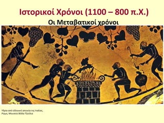 Ιστορικοί Χρόνοι (1100 – 800 π.Χ.)
Οι Μεταβατικοί χρόνοι
Υδρία από ελληνική αποικία της Ιταλίας,
Ρώμη, Μουσείο Βίλλα Τζούλια
 