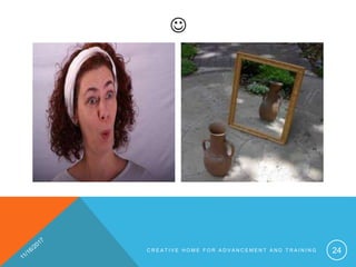 
C R E A T I V E H O M E F O R A D V A N C E M E N T A N D T R A I N I N G 24
 