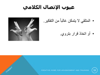 •‫التفكير‬ ‫من‬ ً‫ا‬‫غالب‬ ‫يتمكن‬ ‫ال‬ ‫المتلقي‬.
•‫بتروي‬ ‫قرار‬ ‫اتخاذ‬ ‫أو‬.
‫الكالمي‬ ‫اإلتصال‬ ‫عيوب‬
C R E A T I V E H O M E F O R A D V A N C E M E N T A N D T R A I N I N G 33
 