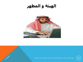 ‫المظهر‬ ‫و‬ ‫الهيئة‬
C R E A T I V E H O M E F O R A D V A N C E M E N T A N D T R A I N I N G 46
 