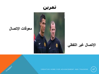 ‫تمرين‬
‫اللفظي‬ ‫غير‬ ‫اإلتصال‬
‫اإلتصال‬ ‫معوقات‬
C R E A T I V E H O M E F O R A D V A N C E M E N T A N D T R A I N I N G 47
 