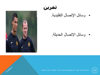 ‫تمرين‬
•‫التقليدية‬ ‫اإلتصال‬ ‫وسائل‬.
•‫الحديثة‬ ‫اإلتصال‬ ‫وسائل‬.
C R E A T I V E H O M E F O R A D V A N C E M E N T A N D T R A I N I N G 52
 