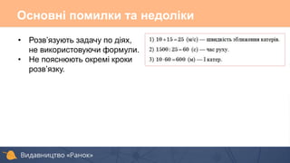 • Розв’язують задачу по діях,
не використовуючи формули.
• Не пояснюють окремі кроки
розв’язку.
Основні помилки та недоліки
 