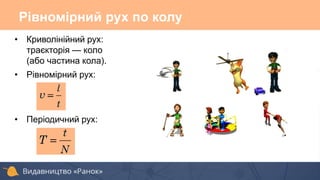 Рівномірний рух по колу
• Криволінійний рух:
траєкторія — коло
(або частина кола).
• Рівномірний рух:
• Періодичний рух:
 