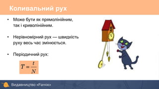 Коливальний рух
• Може бути як прямолінійним,
так і криволінійним.
• Нерівномірний рух — швидкість
руху весь час змінюється.
• Періодичний рух:
 
