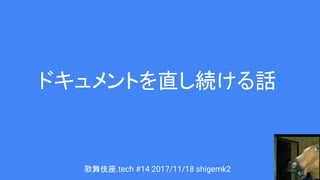 ドキュメントを直し続ける話
歌舞伎座.tech #14 2017/11/18 shigemk2
 