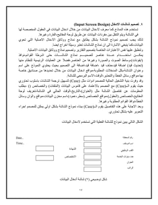 17
4.( ‫االدخال‬ ‫شاشات‬ ‫تصميم‬Input Screen Design)
‫لها‬ ‫المخصصة‬ ‫الحقول‬ ‫في‬ ‫البيانات‬ ‫ادخال‬ ‫خالل‬ ‫من‬ ‫البيانات‬ ‫الدخال‬ ‫معرف‬ ‫كما‬ ‫النماذج‬ ‫هذه‬ ‫تستخدم‬
.‫وغيرها‬ ‫المفاتيح،الفاوة‬ ‫لوحة‬ ‫طريق‬ ‫عن‬ ‫البيانات‬ ‫مفردات‬ ‫بين‬ ‫التنقل‬ ‫ويت‬ ‫الشاشة‬ ‫في‬
‫يطابق‬ ‫بشكل‬ ‫الشاشة‬ ‫نموذج‬ ‫تصمي‬ ‫يجب‬ ‫لذلك‬‫تحوي‬ ‫التي‬ ‫االصلية‬ ‫االدخال‬ ‫ووثائق‬ ‫نماذج‬ ‫م‬
.‫ايضا‬ ‫اخراج‬ ‫وويلة‬ ‫تعتبر‬ ‫الشاشات‬ ‫نماذج‬ ‫ا‬ ‫الى‬ ‫االشاوة‬ ‫ينباي‬ ‫البيانات،كما‬
.‫االصلية‬ ‫البيانات‬ ‫ووثائق‬ ‫نماذج‬ ‫وتصمي‬ ‫التقاوير‬ ‫بتصمي‬ ‫الخاصة‬ ‫االعتباوات‬ ‫نفس‬ ‫عليها‬ ‫وتنطبق‬
‫نما‬ ‫لتصميـــــ‬ ‫عناصر‬ ‫عــــدة‬ ‫اوتخــــــدام‬ ‫يمكــــن‬‫،نوافذ‬ ‫القوائ‬ ‫اشرطة‬ ‫حتى‬ ‫الشاشــــات‬ ‫ذج‬
‫منها‬ ‫للنظام‬ ‫الرئيسية‬ ‫العمليات‬ ‫عن‬ ‫العناصر،فضال‬ ‫من‬ ‫وغيرها‬ ‫والصووة‬ ‫الصوت‬ ‫(ايقونات)،ووائط‬
‫او‬ ‫على‬ ‫النموذج‬ ‫يحتوي‬ ‫بحيث‬ ‫التصمي‬ ‫الى‬ ‫قيد،اضافة‬ ‫،اضافة‬ ‫قيد‬ ‫قيد،حذف‬ ‫اضافة‬ )‫قيد‬ ‫(تحديث‬
‫ادخ‬ ‫المطلوبة،مواق‬ ‫المدخالت‬ ‫الشاشة،بكل‬ ‫وعنوا‬‫خاصة‬ ‫صناديق‬ ‫من‬ ‫تحديدها‬ ‫خالل‬ ‫من‬ ‫البيانات‬ ‫ال‬
.‫للشاشة‬ ‫البرمجي‬ ‫والتحذير،الوقت،االو‬ ‫الخطأ‬ ‫ووائل‬ ‫بها،مواق‬
( ‫مثل‬ ‫ادوات‬ ‫للمصم‬ ‫الحالية‬ ‫التشايل‬ ‫بنية‬ ‫وفرت‬ ‫وقد‬Case‫تحاووي‬ ‫باولوب‬ ‫الشاشات‬ ‫ترجمة‬ ‫لتسهيل‬ )
(‫الــ‬ ‫يقوم‬ ‫حيث‬Case‫(المل‬ ‫البيانات‬ ‫قاموس‬ ‫على‬ ‫باالعتماد‬ ‫المصم‬ ‫م‬ )‫،بطلب‬ )( ‫والخصائص‬ )‫فات‬
‫لوحة‬ ‫الشاشة،تعريف‬ ‫في‬ ‫الحالي‬ ‫)،التاويخ،الوقت‬ ‫(العنوا‬ ‫مثل‬ ‫الشاشة‬ ‫تفاصيل‬ ‫عن‬ ‫المعلومات‬
‫ووائل‬ ‫والوا‬ ‫البيانات،مواق‬ ‫مخز‬ ‫(وطر،عمود)،او‬ ‫الخصائص‬ ‫(الحقول)،مواق‬ ‫المفاتيح،الخصائص‬
.‫وغيرها‬ ‫المطلوبة‬ ‫القوائ‬ ‫الخطأ،نوافذ‬
‫التف‬ ‫هذه‬ ‫على‬ ‫االجابة‬ ‫وبعد‬(‫الــ‬ ‫يقوم‬ ‫اصيل‬Case‫اجراء‬ ‫للمصم‬ ‫يمكن‬ ‫اولي‬ ‫بشكل‬ ‫الشاشة‬ ‫نموذج‬ ‫ببناء‬ )
.‫تحاووي‬ ‫بشكل‬ ‫عليه‬ ‫التحوير‬
‫البيانات‬ ‫الدخال‬ ‫تستخدم‬ ‫التي‬ ‫الفعلية‬ ‫للشاشة‬ ‫نموذج‬ ‫يبين‬ ‫التالي‬ ‫الشكل‬
‫المحفظة‬ ‫وق‬
‫الم‬ ‫او‬‫و‬‫ظف‬
‫الوظيفي‬ ‫اللقب‬
‫الخدمة‬ ‫ونوات‬ ‫عدد‬
‫العنوا‬
‫الراتب‬
‫الشهادة‬
‫االختصاص‬
..Date
..Time
( ‫توضيحي‬ ‫شكل‬7)‫البيانات‬ ‫أدخال‬ ‫شاشة‬
 