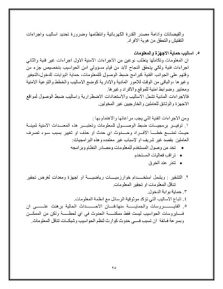 25
‫واجراءات‬ ‫اواليب‬ ‫تحديد‬ ‫وضرووة‬ ‫وانتظامها‬ ‫الكهربائية‬ ‫القدوة‬ ‫مصدو‬ ‫وادامة‬ ‫والفيضانات‬
.‫االفراد‬ ‫هوية‬ ‫من‬ ‫والتحقق‬ ‫التفتيش‬
5.‫والمعلومات‬ ‫االجهزة‬ ‫حماية‬ ‫اساليب‬
‫والثاني‬ ‫فنية‬ ‫غير‬ ‫اجراءات‬ ‫االول‬ ‫االمنية‬ ‫االجراءات‬ ‫من‬ ‫نوعين‬ ‫يتطلب‬ ‫وتكاملها‬ ‫المعلومات‬ ‫ا‬
‫ولك‬ ‫فنية‬ ‫اجراءات‬‫من‬ ‫جزء‬ ‫بتخصيص‬ ‫الحواويب‬ ‫امن‬ ‫مسؤولي‬ ‫قيام‬ ‫من‬ ‫البد‬ ‫النجاح‬ ‫يتحقق‬ ‫ي‬
‫للدخول،التجفير‬ ‫البوابات‬ ‫حماية‬ ،‫لللمعلومات‬ ‫الوصول‬ ‫ضبط‬ ‫كبرامج‬ ‫الفنية‬ ‫الجوانب‬ ‫على‬ ‫وقته‬
‫االمنية‬ ‫والتوعية‬ ‫والخطط‬ ‫االواليب‬ ‫كوض‬ ‫واالداوية‬ ‫المادية‬ ‫لالموو‬ ‫الوقت‬ ‫من‬ ‫،والباقي‬ ‫وغيرها‬
‫امنية‬ ‫وضوابط‬ ‫ومعايير‬.‫وغيرها‬ ‫واالفراد‬ ‫للموق‬
‫لمواق‬ ‫الوصول‬ ‫ضبط‬ ‫واواليب‬ ‫االضطراوية‬ ‫واالوتعدادات‬ ‫االواليب‬ ‫تشمل‬ ‫المادية‬ ‫فاالجراءات‬
.‫المخولين‬ ‫غير‬ ‫والخاوجيين‬ ‫للعاملين‬ ‫والوثائق‬ ‫االجهزة‬
: ‫بها‬ ‫واالهتمام‬ ‫مراعاتها‬ ‫يجب‬ ‫التي‬ ‫الفنية‬ ‫االجراءات‬ ‫ومن‬
1‫توفي‬ .‫ـــ‬‫برمجي‬ ‫ر‬‫ـــ‬‫الوص‬ ‫ضبط‬ ‫ات‬‫ــــ‬‫للمع‬ ‫ول‬‫وتعتب‬ ‫لومات‬‫ــــ‬‫المع‬ ‫هذه‬ ‫ر‬‫ــــ‬‫ثمين‬ ‫االمنية‬ ‫دات‬‫ــ‬‫ة‬
‫حي‬‫ــ‬‫ث‬‫تمن‬‫ــــ‬‫خط‬‫ــــ‬‫االف‬ ‫أ‬‫ـــ‬‫وح‬ ‫راد‬‫ــــ‬‫و‬ ‫بسبب‬ ‫تايير‬ ‫او‬ ‫حذف‬ ‫او‬ ‫حدث‬ ‫اي‬ ‫دوث‬‫ـ‬‫تصرف‬ ‫وء‬
‫العاملين‬:‫البرامجيات‬ ‫وهذه‬ ‫معتمده‬ ‫غير‬ ‫الوباب‬ ‫او‬ ‫شريف‬ ‫غير‬ ‫بقصد‬
‫وبرامجه‬ ‫النظام‬ ‫ومصادو‬ ‫للمعلومات‬ ‫المستخدم‬ ‫وصول‬ ‫من‬ ‫تحد‬
‫فعال‬ ‫تراقب‬‫المستخدم‬ ‫يات‬
‫الخرق‬ ‫عند‬ ‫تنذو‬
2‫اوتخ‬ ‫ويشمل‬ : ‫التشفير‬ .‫ـــــ‬‫خواوزمي‬ ‫دام‬‫ــــ‬‫وياضي‬ ‫ات‬‫ــــ‬‫ا‬ ‫ة‬‫تجفير‬ ‫لارض‬ ‫ومعدات‬ ‫اجهزة‬ ‫و‬
‫تناقل‬.‫المعلومات‬ ‫تجفير‬ ‫او‬ ‫المعلومات‬
3.‫الدخول‬ ‫بوابة‬ ‫حماية‬ .
4.‫المعلومات‬ ‫انظمة‬ ‫م‬ ‫الروائل‬ ‫موثوقية‬ ‫تؤكد‬ ‫التي‬ ‫االواليب‬ ‫اتباع‬ .
5‫الفاي‬ .‫ـــــــــ‬‫روو‬‫والحماي‬ ‫ات‬‫ــــــ‬‫منها،ف‬ ‫ة‬‫ــــ‬‫االح‬ ‫ا‬‫ــــــــ‬‫عل‬ ‫برهنت‬ ‫الحالية‬ ‫داث‬‫ـــــــ‬‫ا‬ ‫ى‬
‫ف‬‫ــــ‬‫ايرووات‬‫ممكن‬ ‫فقط‬ ‫ليست‬ ‫الحواويب‬‫ـــــ‬‫لحظ‬ ‫اي‬ ‫في‬ ‫الحدوث‬ ‫ة‬‫ـــــ‬‫الممك‬ ‫من‬ ‫ولكن‬ ‫ة‬‫ـــ‬‫ن‬
‫ف‬ ‫وبسرعة‬‫ـ‬‫ائقة‬‫ف‬ ‫تسبب‬ ‫ا‬‫ــــ‬‫وشبك‬ ‫الحواويب‬ ‫لنظ‬ ‫كواوث‬ ‫حدوث‬ ‫ي‬‫ــ‬.‫المعلومات‬ ‫تناقل‬ ‫ات‬
 