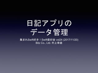 日記アプリの
データ管理
集まれSwift好き！Swift愛好会 vol24 (2017/11/20)
Bitz Co., Ltd. 村上幸雄
 