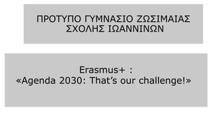 ΠΡΟΤΥΠΟ ΓΥΜΝΑΣΙΟ ΖΩΣΙΜΑΙΑΣ
ΣΧΟΛΗΣ ΙΩΑΝΝΙΝΩΝ
Erasmus+ :
«Agenda 2030: That’s our challenge!»
 