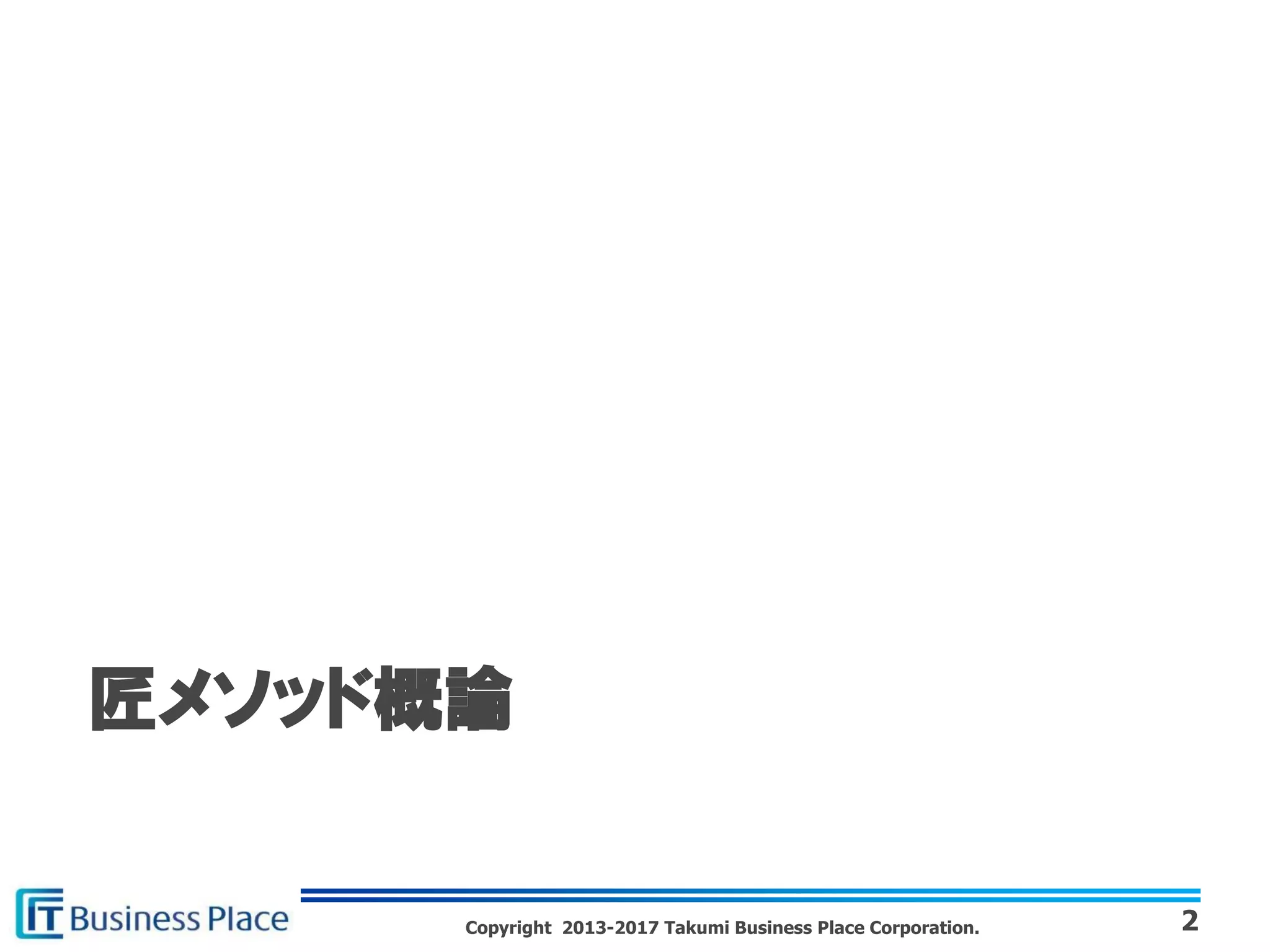 Copyright 2013-2017 Takumi Business Place Corporation. 2
匠メソッド概論
 