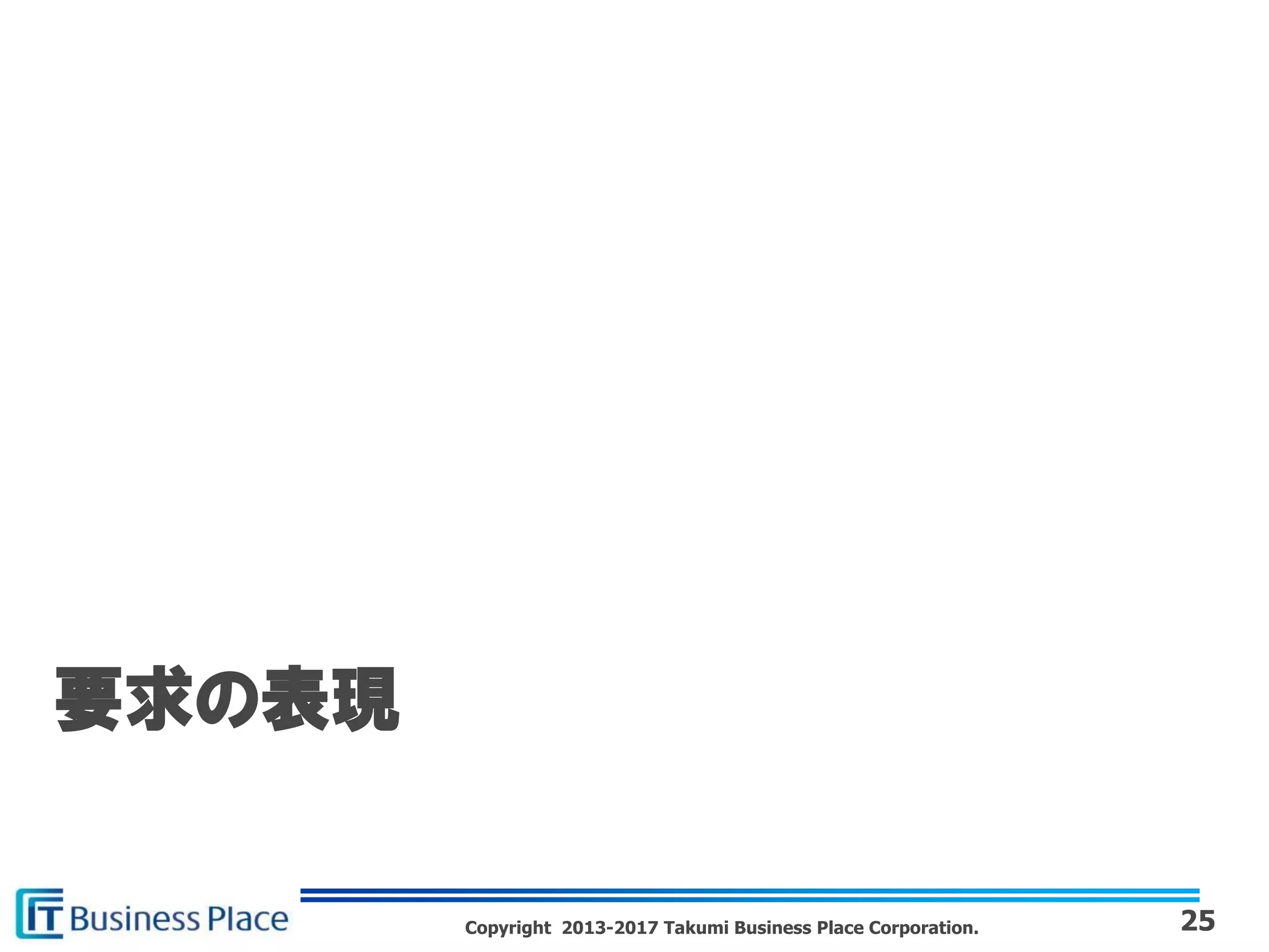 Copyright 2013-2017 Takumi Business Place Corporation. 25
要求の表現
 