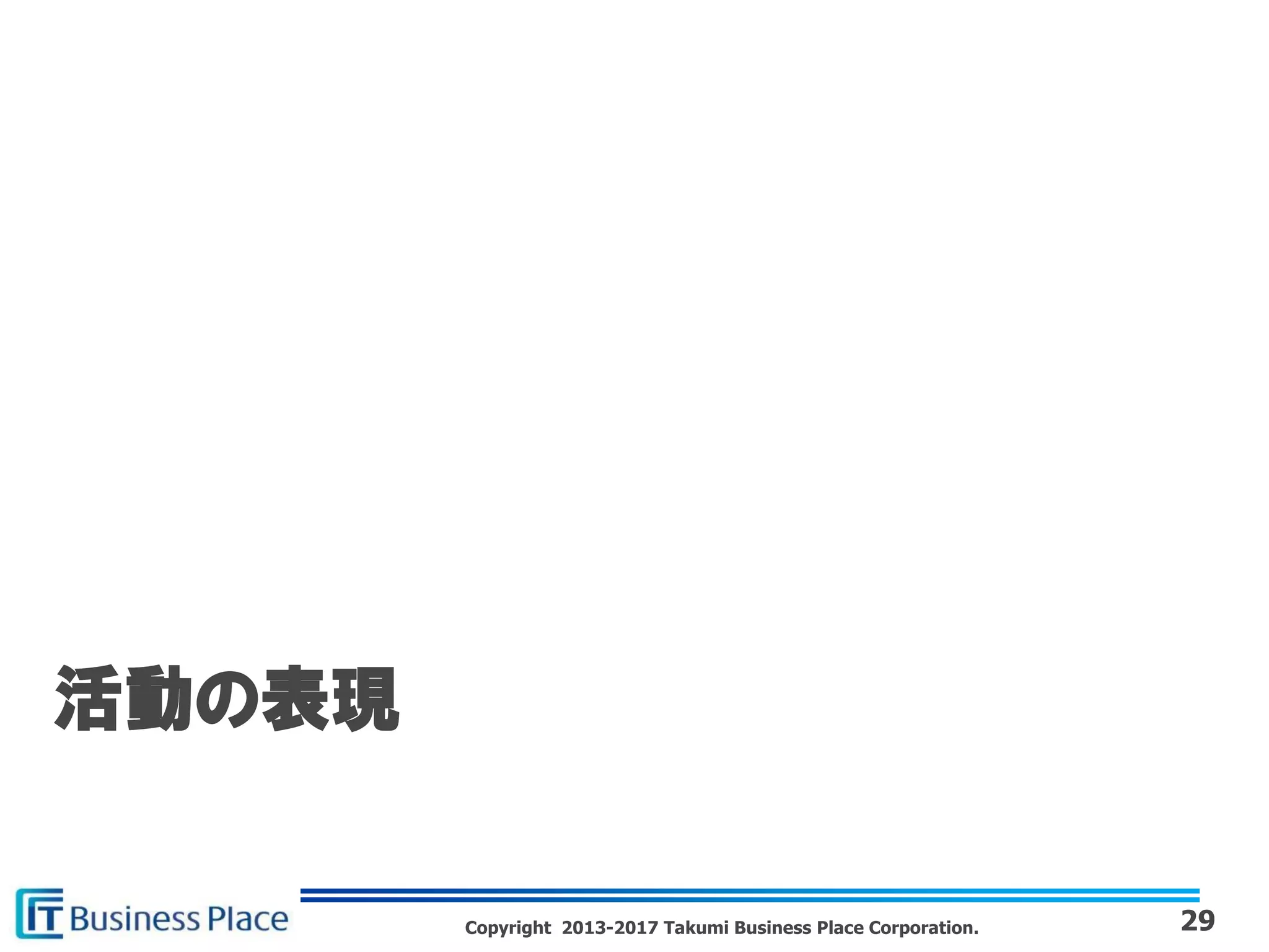 Copyright 2013-2017 Takumi Business Place Corporation. 29
活動の表現
 