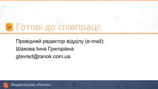 Провідний редактор відділу (e-mail):
Шахова Інна Григорівна
glavred@ranok.com.ua
 