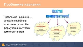 Проблемне навчання
Проблемне навчання —
це один з найбільш
ефективних способів
формування життєвих
компетентностей
 
