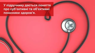 У підручнику дається поняття
про суб’єктивні та об’єктивні
показники здоров’я.
 