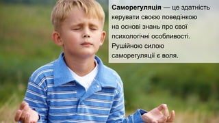 Підліток сам має задати собі запитання.
Який я? Яким би я хотів стати?
Що треба робити для того, аби бути таким, як я хочу?
Самовизначення. Чому підліток не знає, хто він такий?
Як ви вважаєте, чому так складно відповідати на просте
на перший погляд запитання: «Хто ти такий?».
Саморегуляція — це здатність
керувати своєю поведінкою
на основі знань про свої
психологічні особливості.
Рушійною силою
саморегуляції є воля.
 