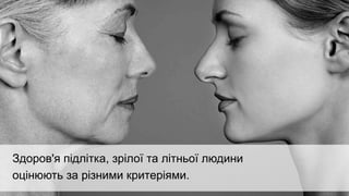 Здоров'я підлітка, зрілої та літньої людини
оцінюють за різними критеріями.
 
