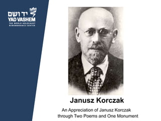 WWW.YADVASHEM.ORG
Janusz Korczak
An Appreciation of Janusz Korczak
through Two Poems and One Monument
 