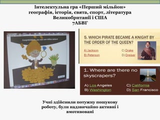 Учні здійснили потужну пошукову
роботу, були надзвичайно активні і
вмотивовані
Інтелектульна гра «Перший мільйон»
географі...