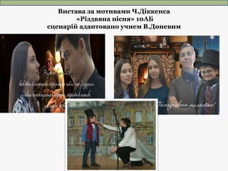 Вистава за мотивами Ч.Діккенса
«Різдвяна пісня» 10АБ
сценарій адаптовано учнем В.Доневим
 