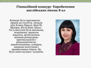 Гімназійний конкурс Євробачення
англійських пісень 8 кл
Конкурс було присвячено
зіркам 20 століття. Лунали
хіти Елвіса Пре...