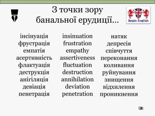 ПАВ
інсінуація
фрустрація
емпатія
асертивність
флактуація
деструкція
анігіляція
девіація
пенетрація
іnsinuation
frustratio...