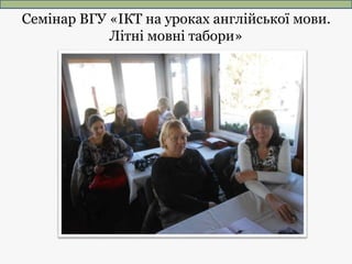 Семінар ВГУ «ІКТ на уроках англійської мови.
Літні мовні табори»
 