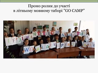 Промо ролик до участі
в літньому мовному таборі ”GO CAMP”
 