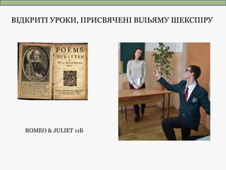 ВІДКРИТІ УРОКИ, ПРИСВЯЧЕНІ ВІЛЬЯМУ ШЕКСПІРУ
ROMEO & JULIET 11Б
 