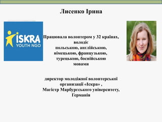Лисенко Ірина
директор молодіжної волонтерської
организації «Іскра» ,
Магістр Марбургського університету,
Германія
Працюва...