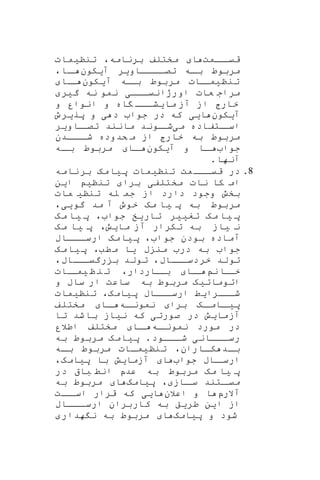 ‫اامت‬‫قیا‬‫ا‬‫برنامه‬ ‫مختلف‬،‫تنن‬‫ی‬‫مات‬
‫اااااو‬‫تصا‬ ‫اه‬‫با‬ ‫مربوط‬‫ی‬‫ر‬‫آ‬‫ی‬‫کون‬‫اا‬‫ا‬،
‫تنن‬‫ی‬‫اات‬‫ما‬‫آ‬ ‫اه‬‫با‬ ‫مربوط‬‫ی‬‫کون‬‫اا‬‫ا‬
‫ااا‬‫ا‬‫اورژانی‬ ‫عات‬ ‫مراج‬‫ی‬‫گ‬ ‫نه‬ ‫نمو‬‫ی‬‫ر‬
‫ما‬ ‫آز‬ ‫از‬ ‫خارج‬‫ی‬‫اه‬ ‫ااا‬‫ا‬‫ش‬‫و‬‫و‬ ‫انوار‬
‫آیکون‬‫ایی‬‫د‬ ‫جوا‬ ‫در‬ ‫که‬‫ی‬‫پر‬ ‫و‬‫ی‬‫رو‬
‫م‬ ‫اتفاده‬‫اسا‬‫ی‬‫او‬‫شا‬‫ن‬‫د‬‫ااو‬‫تصا‬ ‫مانند‬‫ی‬‫ر‬
‫م‬‫ااادن‬‫شا‬ ‫کدوده‬ ‫م‬ ‫از‬ ‫خارج‬ ‫به‬ ‫ربوط‬
‫جوا‬‫آ‬ ‫و‬ ‫اا‬‫ا‬‫ی‬‫کون‬‫اا‬‫ا‬‫اه‬‫با‬ ‫مربوط‬
‫آنها‬.
8.‫تنن‬ ‫مت‬‫ااا‬‫ا‬‫قی‬ ‫در‬‫ی‬‫مات‬‫پ‬‫ی‬‫مه‬‫ا‬‫نامه‬‫بر‬
‫نات‬ ‫کا‬ ‫ام‬‫مختلف‬‫ی‬‫برا‬‫تنن‬‫ی‬‫ا‬‫ی‬‫ن‬
‫بخش‬‫تنن‬ ‫له‬ ‫جم‬ ‫از‬ ‫دارد‬ ‫وجود‬‫ی‬‫مات‬
‫پ‬ ‫به‬ ‫مربوط‬‫ی‬‫مه‬ ‫ا‬‫گو‬ ‫مد‬ ‫آ‬ ‫خوو‬‫یی‬،
‫پ‬‫ی‬‫مه‬ ‫ا‬‫تغ‬‫یی‬‫ر‬‫تار‬‫ی‬‫خ‬‫جوا‬،‫پ‬‫ی‬‫مه‬ ‫ا‬
‫ن‬‫ی‬‫از‬‫ما‬ ‫آز‬ ‫تکرار‬ ‫به‬‫ی‬‫ش‬،‫پ‬‫ی‬‫مه‬ ‫ا‬
‫جوا‬ ‫بودن‬ ‫آماده‬،‫پ‬‫ی‬‫مه‬‫ا‬‫ااااب‬‫ارسا‬
‫ب‬ ‫من‬ ‫در‬ ‫به‬ ‫جوا‬‫ی‬‫ا‬،‫طب‬‫م‬‫پ‬‫ی‬‫مه‬‫ا‬
‫خردسااااب‬ ‫تولد‬،‫تو‬‫لد‬‫رگیااااب‬ ‫ب‬،
‫ن‬ ‫اا‬‫خا‬‫اا‬‫ا‬‫ااردار‬‫با‬،‫ن‬ ‫ن‬ ‫ت‬‫ی‬‫اات‬‫ما‬
‫اتومات‬‫ی‬‫ه‬‫و‬ ‫ساب‬ ‫ار‬ ‫ساعت‬ ‫به‬ ‫مربوط‬
‫شااارا‬‫ی‬‫ط‬‫پ‬ ‫ارسااااب‬‫ی‬‫امه‬،‫تنن‬‫ی‬‫مات‬
‫پ‬‫ا‬‫یا‬‫اه‬‫اما‬‫برا‬‫اه‬‫نمونا‬‫اا‬‫ا‬‫مختلف‬
‫آزما‬‫ی‬‫ش‬‫صورت‬ ‫در‬‫ی‬‫ن‬ ‫که‬‫ی‬‫از‬‫تا‬ ‫شد‬‫با‬
‫اه‬‫نمونا‬ ‫مورد‬ ‫در‬‫اا‬‫ا‬‫اطالر‬ ‫مختلف‬
‫اااان‬‫رسا‬‫ی‬‫اااود‬‫شا‬.‫پ‬‫ی‬‫امه‬‫به‬ ‫مربوط‬
‫ااران‬‫کا‬ ‫اد‬‫ا‬‫ب‬،‫تنن‬‫ی‬‫اات‬‫ا‬‫م‬‫اه‬‫ا‬‫ب‬ ‫مربوط‬
‫جوا‬ ‫ااب‬‫ارسا‬‫ا‬‫آزما‬‫ی‬‫پ‬ ‫با‬ ‫ش‬‫ی‬‫امه‬،
‫پ‬‫ی‬‫مه‬ ‫ا‬‫در‬ ‫با‬ ‫انط‬ ‫عدپ‬ ‫به‬ ‫مربوط‬
‫ااز‬‫سا‬ ‫اتند‬‫میا‬،‫پ‬‫ی‬‫امه‬‫ا‬‫به‬ ‫مربوط‬
‫آالرپ‬‫اعالن‬ ‫و‬ ‫ا‬‫ا‬‫یی‬‫ک‬‫قرار‬ ‫ه‬‫اات‬‫اسا‬
‫ا‬ ‫از‬‫ی‬‫ن‬‫طر‬‫ی‬‫ق‬‫ااااب‬‫ارسا‬ ‫کاربران‬ ‫به‬
‫پ‬ ‫و‬ ‫شود‬‫ی‬‫امه‬‫ا‬‫هدار‬ ‫ن‬ ‫به‬ ‫مربوط‬
 