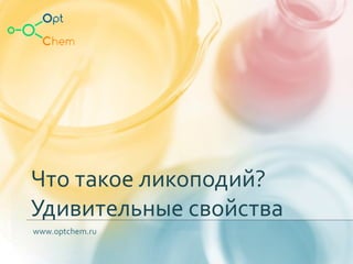 Что такое ликоподий?
Удивительные свойства
www.optchem.ru
 