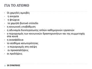 ΓΙΑ ΤΟ ΑΤΟΜΟ
• Οι χαμηλές αμοιβές
• η ανεργία
• η φτώχεια
• το χαμηλό βιοτικό επίπεδο
• η κοινωνική υποβάθμιση
• η αδυναμία διεκπεραίωσης απλών καθημερινών εργασιών
• ο περιορισμός των κοινωνικών δραστηριοτήτων και της συμμετοχής
στα κοινά
• η ανασφάλεια
• το αίσθημα κατωτερότητας
• ο περιορισμός στη σκέψη
• οι προκαταλήψεις
• οι προλήψεις
ΟΙ ΣΥΝΕΠΕΙΕΣ
 