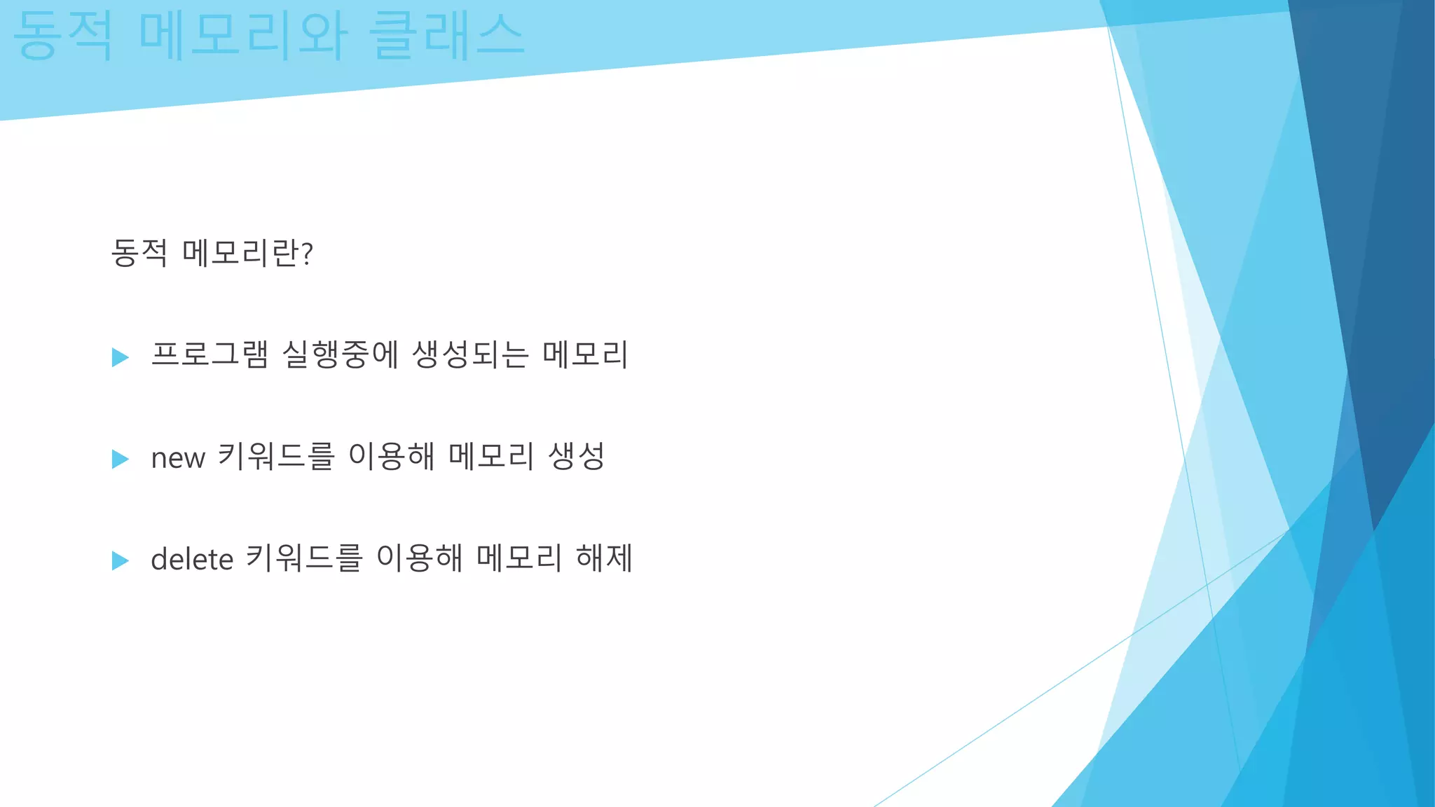 동적 메모리와 클래스
동적 메모리란?
 프로그램 실행중에 생성되는 메모리
 new 키워드를 이용해 메모리 생성
 delete 키워드를 이용해 메모리 해제
 