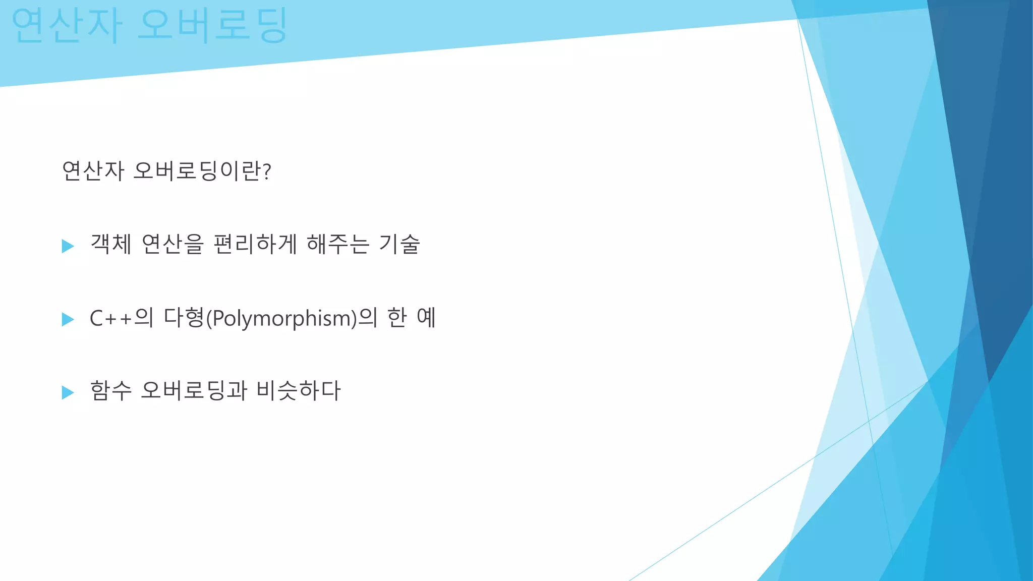 연산자 오버로딩
연산자 오버로딩이란?
 객체 연산을 편리하게 해주는 기술
 C++의 다형(Polymorphism)의 한 예
 함수 오버로딩과 비슷하다
 