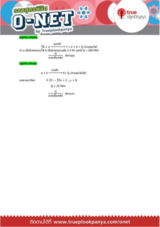 ปฏิกิริยาฟิชชัน
XZ
A
+ a
แตกตัว
→ Y + Z + b + Q (ควบคุมได ้)
ถ ้า a เป็นนิวตรอนจะได ้ b เป็นนิวตรอนเฉลี่ย 2-3 ตัว และมี Q ≈ 200 MeV
Q
มวลเชื้อเพลิง
มีค่าน้อย
ปฏิกิริยาฟิวชัน
a + b
รวมตัว
→ X+ Q (ควบคุมไม่ได ้)
บนดวงอาทิตย์ 4 H1
1
→ H2
4
e + 2 e+1 + Q
Q ≈ 25 MeV
Q
มวลเชื้อเพลิง
มีค่ามาก
 