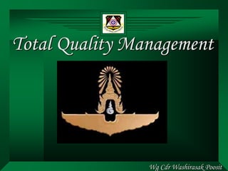 Wg Cdr Washirasak Poosit
Total Quality Management
 