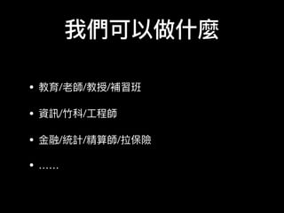 我們可以做什什麼
• 教育/老師/教授/補習班

• 資訊/⽵竹科/⼯工程師

• ⾦金金融/統計/精算師/拉保險

• ……
 