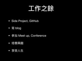 ⼯工作之餘
• Side Project, GitHub

• 寫 blog

• 參參加 Meet up, Conference 

• 培養興趣

• 享受⼈人⽣生
 